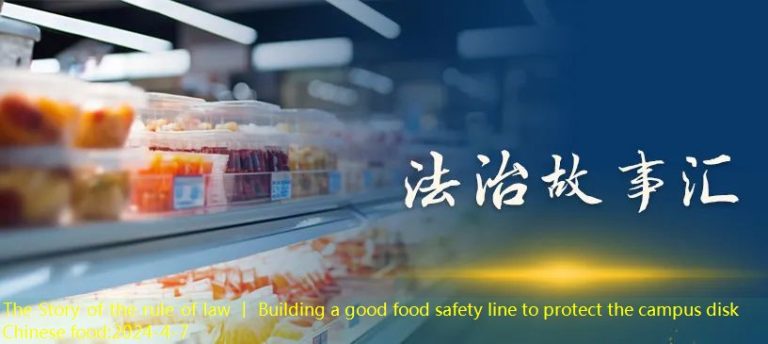 The Story of the rule of law 丨 Building a good food safety line to protect the campus disk Chinese food